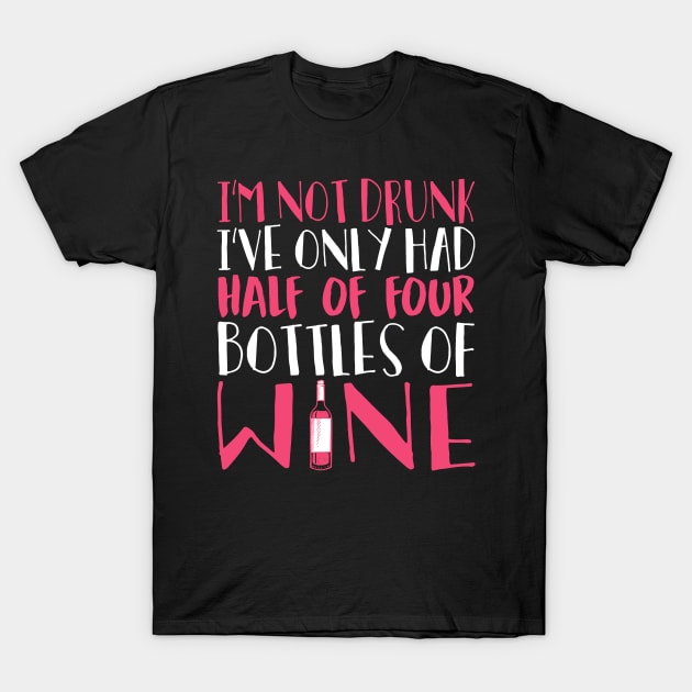 I'm Not Drunk I've Only Had Half Of Four Bottles Of Wine T-Shirt by fromherotozero